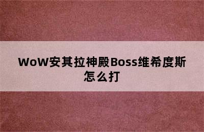 WoW安其拉神殿Boss维希度斯怎么打