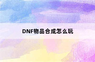 DNF物品合成怎么玩