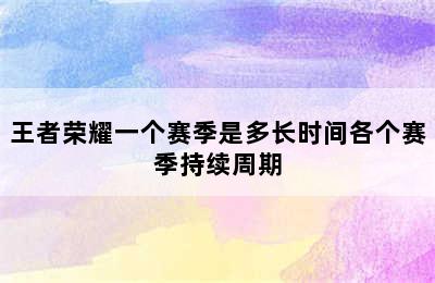 王者荣耀一个赛季是多长时间各个赛季持续周期