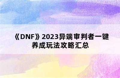 《DNF》2023异端审判者一键养成玩法攻略汇总