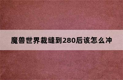 魔兽世界裁缝到280后该怎么冲