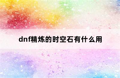 dnf精炼的时空石有什么用