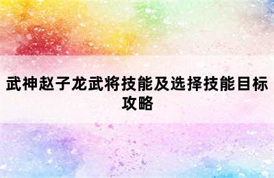 武神赵子龙武将技能及选择技能目标攻略