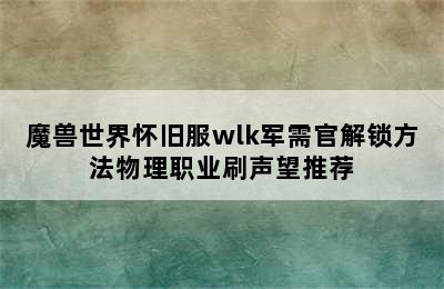 魔兽世界怀旧服wlk军需官解锁方法物理职业刷声望推荐