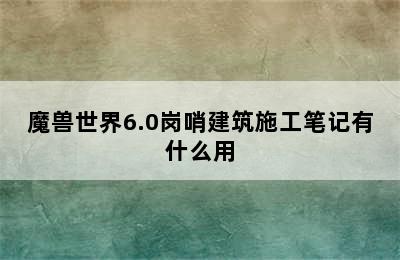 魔兽世界6.0岗哨建筑施工笔记有什么用