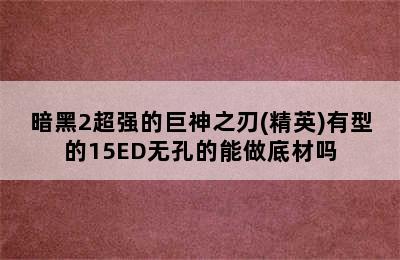 暗黑2超强的巨神之刃(精英)有型的15ED无孔的能做底材吗