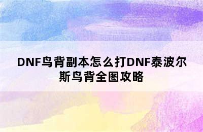 DNF鸟背副本怎么打DNF泰波尔斯鸟背全图攻略