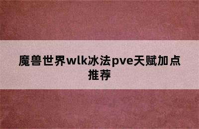 魔兽世界wlk冰法pve天赋加点推荐