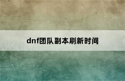 dnf团队副本刷新时间